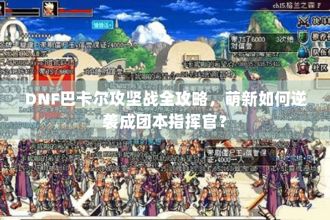 DNF巴卡尔攻坚战全攻略，萌新如何逆袭成团本指挥官？