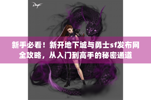 新手必看！新开地下城与勇士sf发布网全攻略，从入门到高手的秘密通道