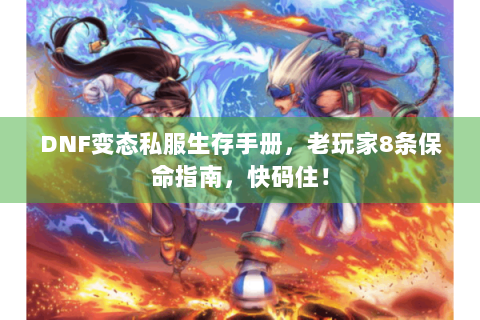 DNF变态私服生存手册，老玩家8条保命指南，快码住！