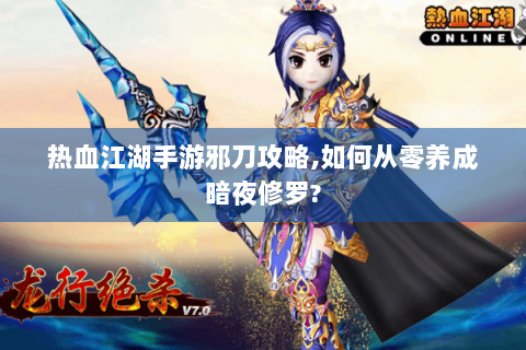 热血江湖手游邪刀攻略,如何从零养成暗夜修罗?