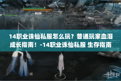 14职业诛仙私服怎么玩？普通玩家血泪成长指南！-14职业诛仙私服 生存指南 玩家血泪成长日记