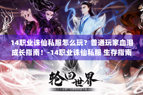 14职业诛仙私服怎么玩？普通玩家血泪成长指南！-14职业诛仙私服 生存指南 玩家血泪成长日记