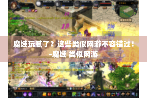 魔域玩腻了？这些类似网游不容错过！-魔域 类似网游