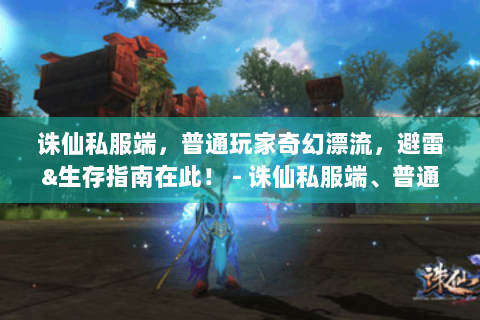 诛仙私服端，普通玩家奇幻漂流，避雷&生存指南在此！ - 诛仙私服端、普通玩家、奇幻漂流记、避雷手册、生存指南