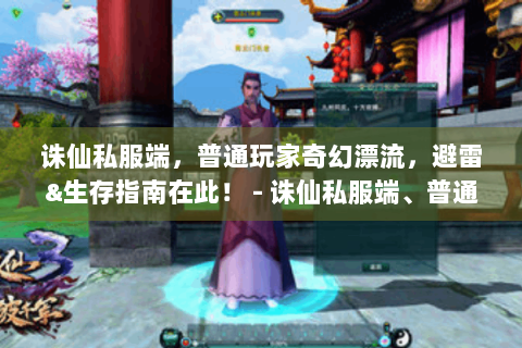 诛仙私服端，普通玩家奇幻漂流，避雷&生存指南在此！ - 诛仙私服端、普通玩家、奇幻漂流记、避雷手册、生存指南