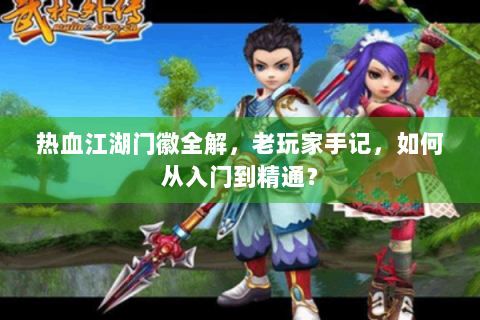 热血江湖门徽全解，老玩家手记，如何从入门到精通？