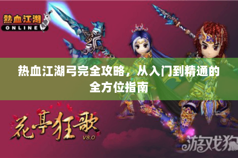 热血江湖弓完全攻略，从入门到精通的全方位指南