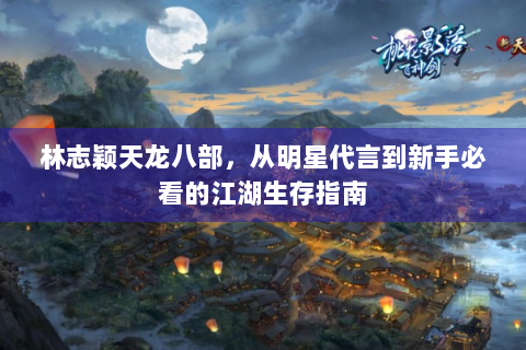 林志颖天龙八部，从明星代言到新手必看的江湖生存指南