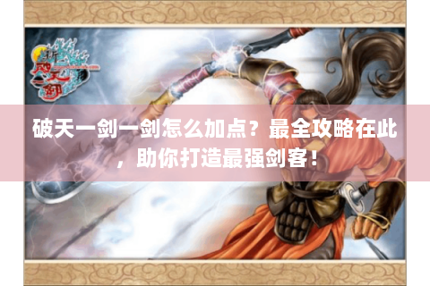 破天一剑一剑怎么加点？最全攻略在此，助你打造最强剑客！
