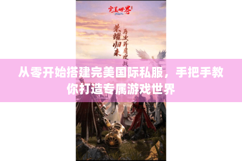 从零开始搭建完美国际私服，手把手教你打造专属游戏世界