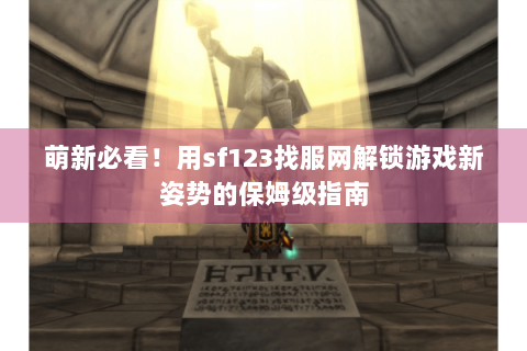 萌新必看！用sf123找服网解锁游戏新姿势的保姆级指南