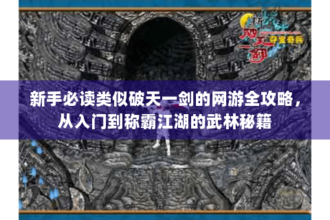 新手必读类似破天一剑的网游全攻略，从入门到称霸江湖的武林秘籍