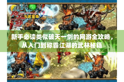 新手必读类似破天一剑的网游全攻略，从入门到称霸江湖的武林秘籍