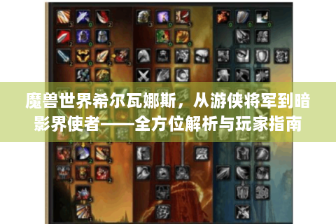 魔兽世界希尔瓦娜斯，从游侠将军到暗影界使者——全方位解析与玩家指南