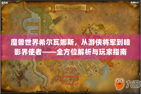 魔兽世界希尔瓦娜斯，从游侠将军到暗影界使者——全方位解析与玩家指南