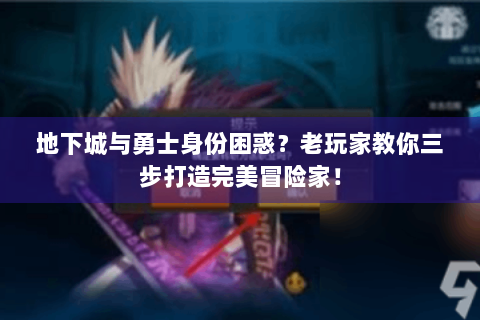 地下城与勇士身份困惑？老玩家教你三步打造完美冒险家！