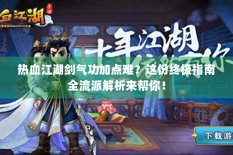 热血江湖剑气功加点难？这份终极指南全流派解析来帮你！