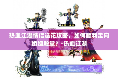 热血江湖情侣送花攻略，如何顺利走向婚姻殿堂？-热血江湖
