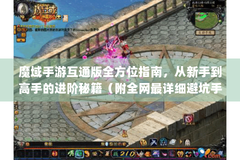 魔域手游互通版全方位指南，从新手到高手的进阶秘籍（附全网最详细避坑手册）