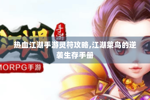 热血江湖手游灵符攻略,江湖菜鸟的逆袭生存手册