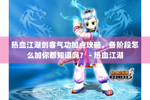 热血江湖剑客气功加点攻略，各阶段怎么加你都知道吗？ - 热血江湖