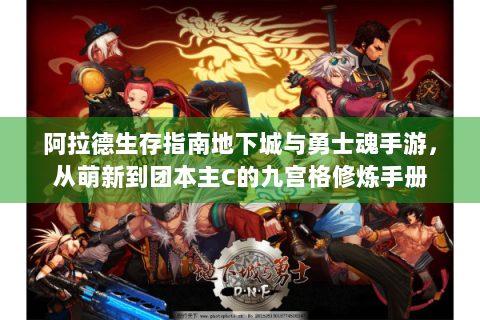 阿拉德生存指南地下城与勇士魂手游，从萌新到团本主C的九宫格修炼手册