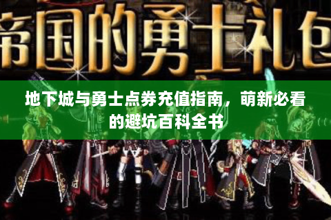 地下城与勇士点券充值指南，萌新必看的避坑百科全书