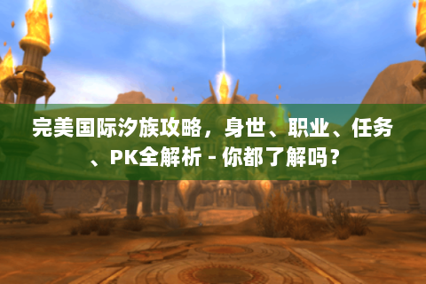 完美国际汐族攻略，身世、职业、任务、PK全解析 - 你都了解吗？
