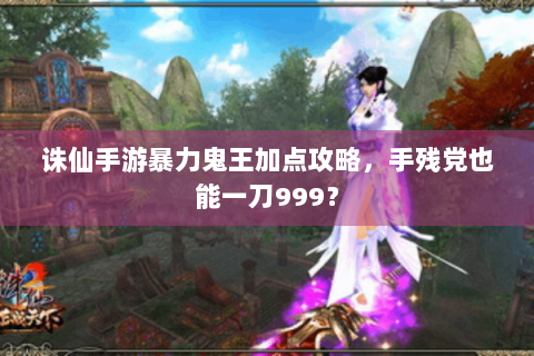 诛仙手游暴力鬼王加点攻略，手残党也能一刀999？