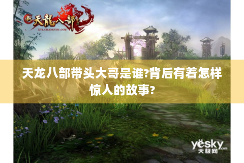 天龙八部带头大哥是谁?背后有着怎样惊人的故事?