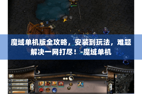 魔域单机版全攻略，安装到玩法，难题解决一网打尽！-魔域单机