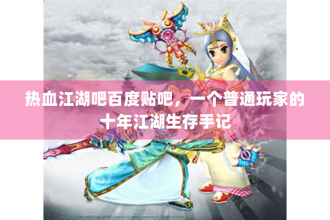 热血江湖吧百度贴吧，一个普通玩家的十年江湖生存手记