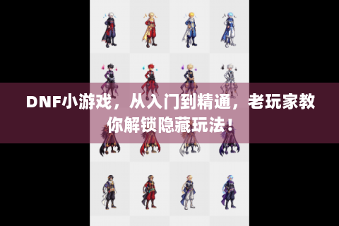 DNF小游戏，从入门到精通，老玩家教你解锁隐藏玩法！
