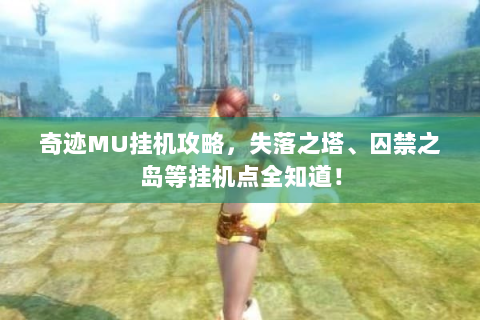 奇迹MU挂机攻略，失落之塔、囚禁之岛等挂机点全知道！