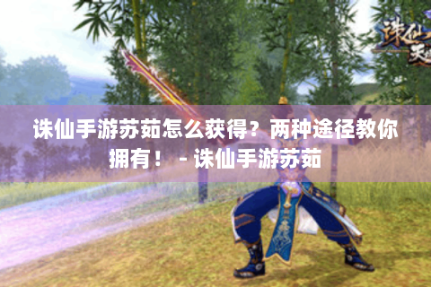 诛仙手游苏茹怎么获得？两种途径教你拥有！ - 诛仙手游苏茹