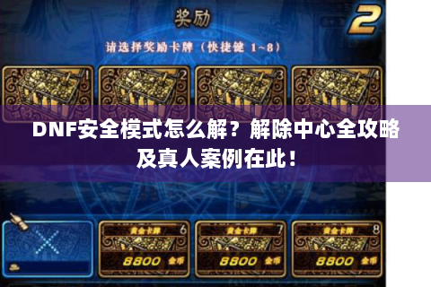 DNF安全模式怎么解？解除中心全攻略及真人案例在此！