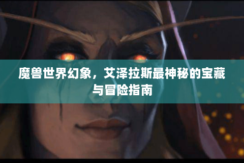 魔兽世界幻象，艾泽拉斯最神秘的宝藏与冒险指南