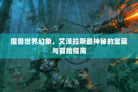魔兽世界幻象，艾泽拉斯最神秘的宝藏与冒险指南