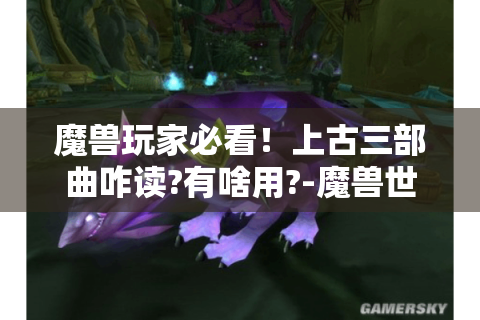 魔兽玩家必看！上古三部曲咋读?有啥用?-魔兽世界