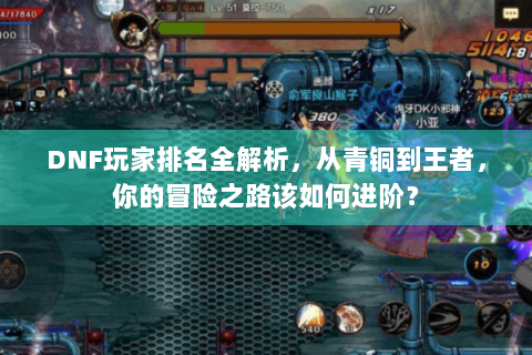 DNF玩家排名全解析，从青铜到王者，你的冒险之路该如何进阶？