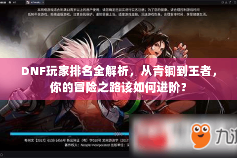 DNF玩家排名全解析，从青铜到王者，你的冒险之路该如何进阶？