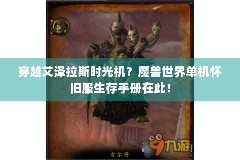 穿越艾泽拉斯时光机？魔兽世界单机怀旧服生存手册在此！