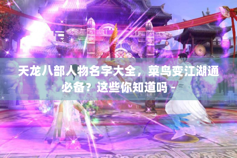 天龙八部人物名字大全，菜鸟变江湖通必备？这些你知道吗 -