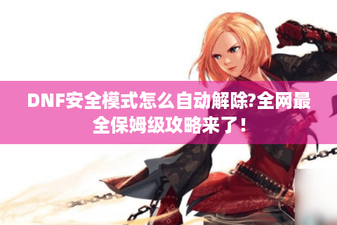 DNF安全模式怎么自动解除?全网最全保姆级攻略来了！