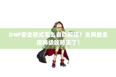 DNF安全模式怎么自动解除？全网最全保姆级攻略来了！