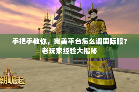手把手教你，完美平台怎么调国际服？老玩家经验大揭秘