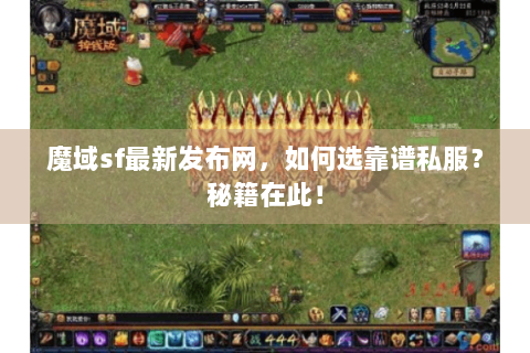 魔域sf最新发布网，如何选靠谱私服？秘籍在此！