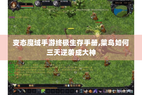 变态魔域手游终极生存手册,菜鸟如何三天逆袭成大神