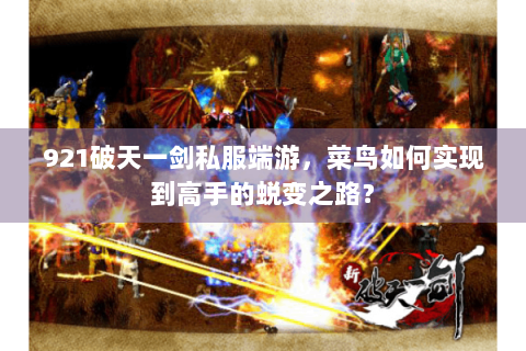921破天一剑私服端游，菜鸟如何实现到高手的蜕变之路？