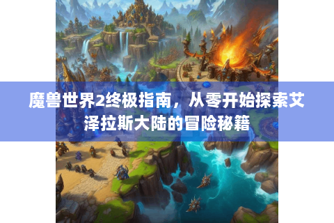 魔兽世界2终极指南，从零开始探索艾泽拉斯大陆的冒险秘籍